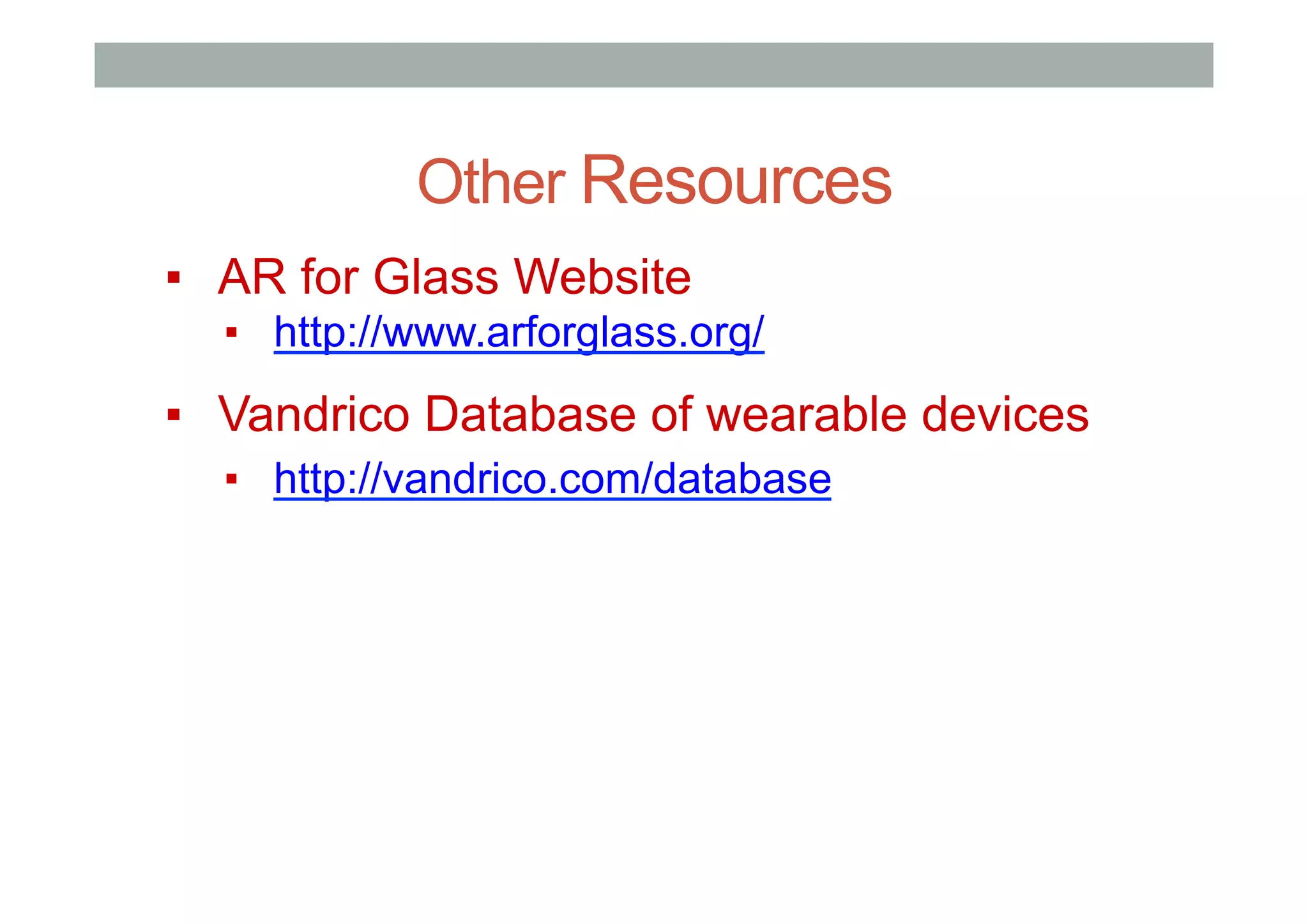 Other Resources
▪  AR for Glass Website
▪  http://www.arforglass.org/
▪  Vandrico Database of wearable devices
▪  http://vandrico.com/database
 