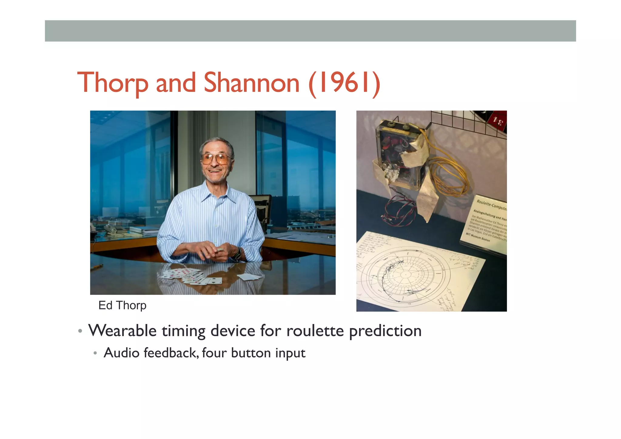 Thorp and Shannon (1961)
•  Wearable timing device for roulette prediction
•  Audio feedback, four button input
Ed Thorp
 