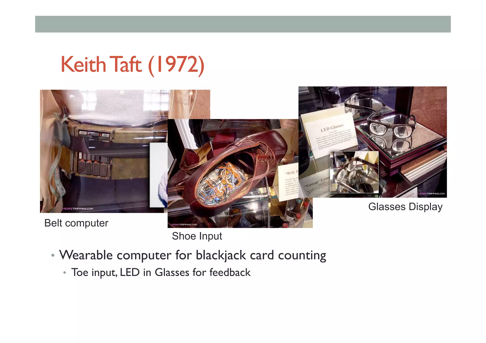 KeithTaft (1972)
•  Wearable computer for blackjack card counting
•  Toe input, LED in Glasses for feedback
Belt computer
Shoe Input
Glasses Display
 