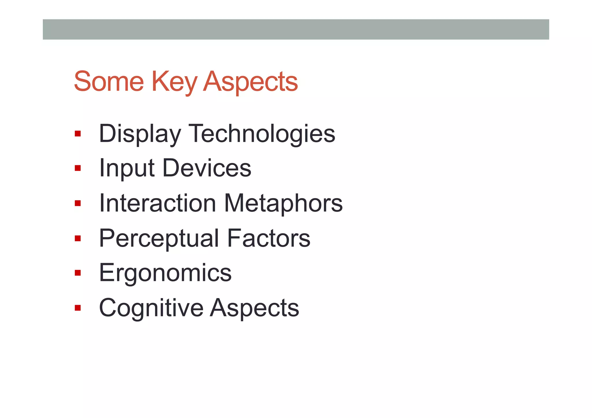Some Key Aspects
▪  Display Technologies
▪  Input Devices
▪  Interaction Metaphors
▪  Perceptual Factors
▪  Ergonomics
▪  Cognitive Aspects
 