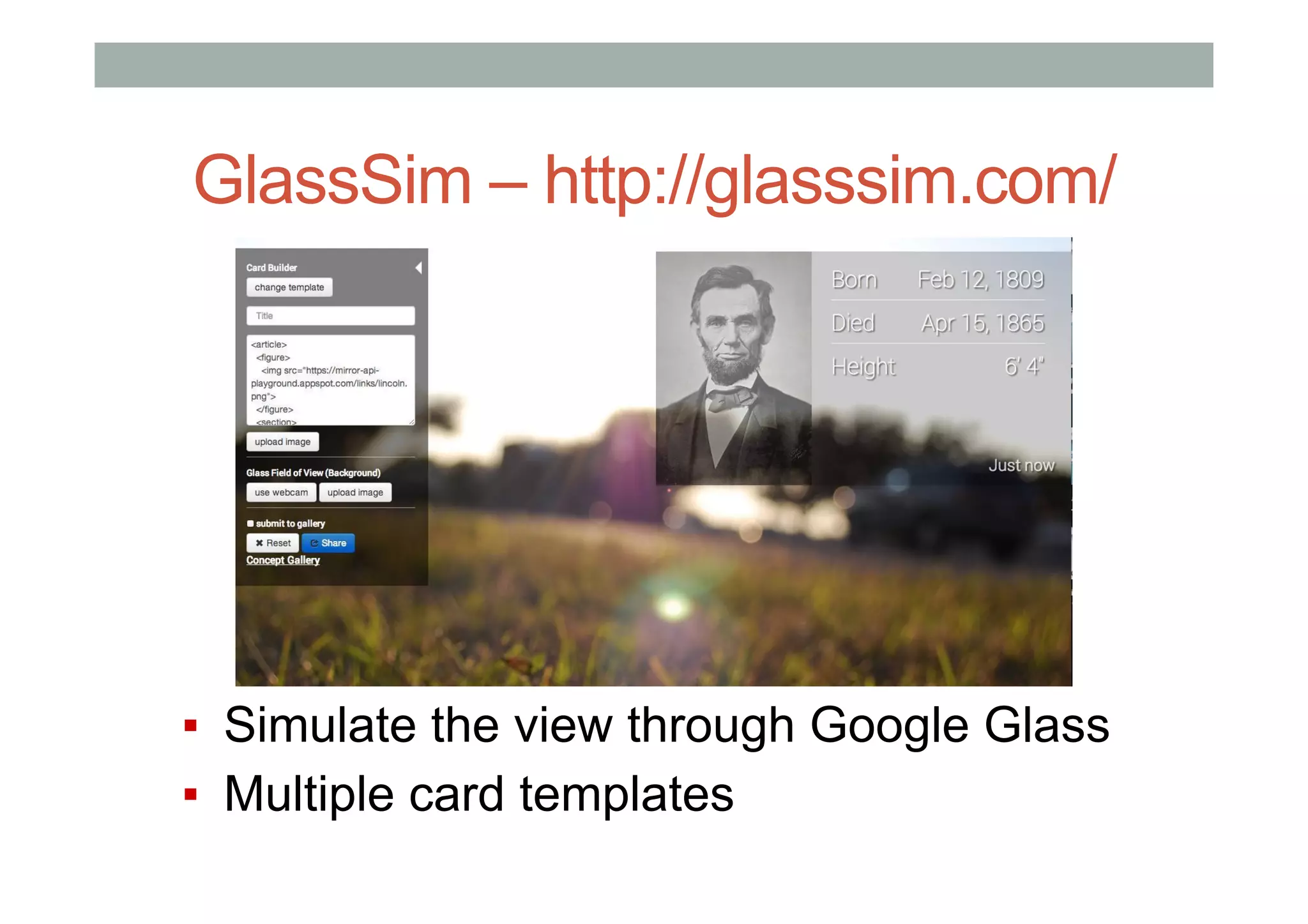 GlassSim – http://glasssim.com/
▪  Simulate the view through Google Glass
▪  Multiple card templates
 