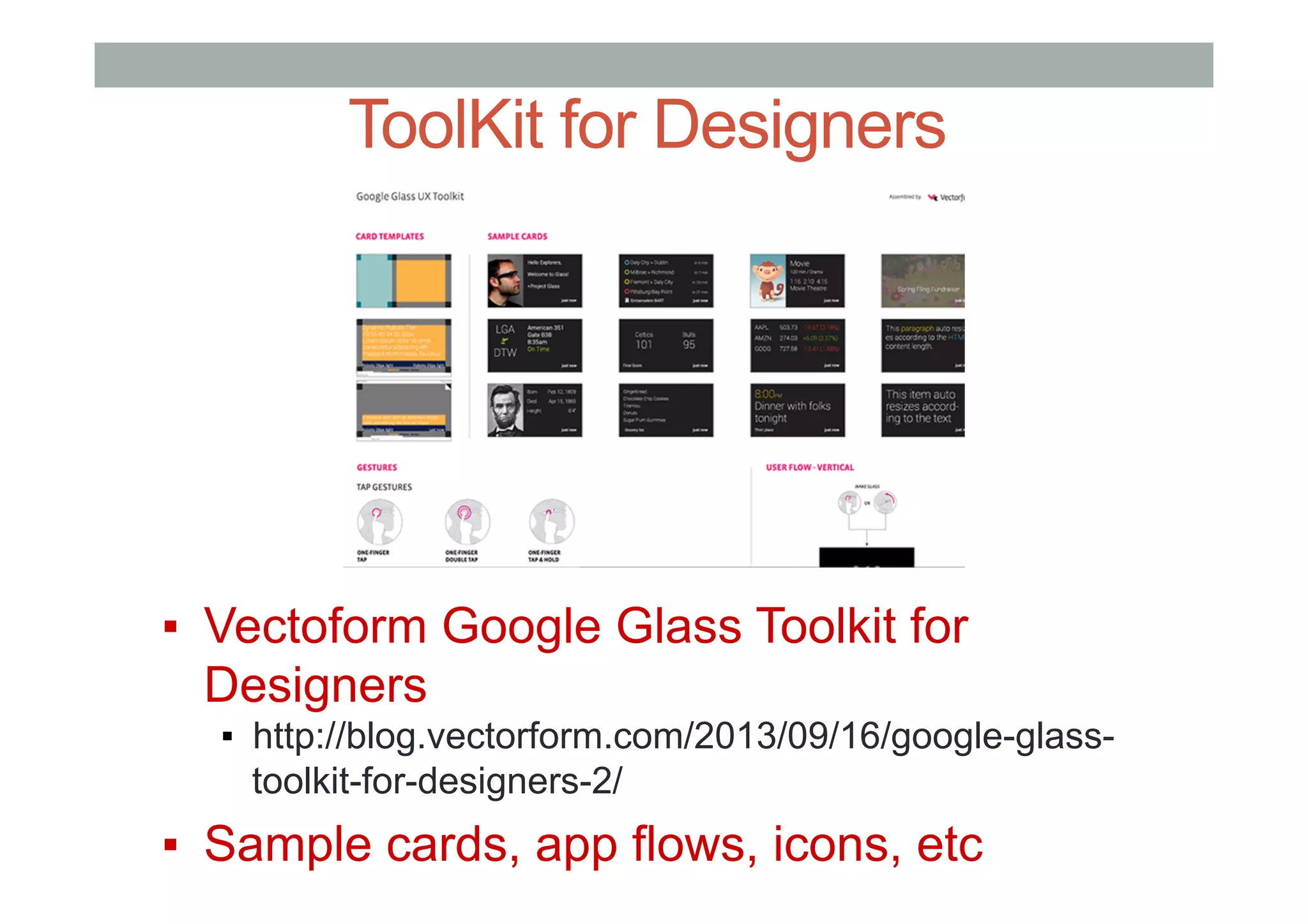 ToolKit for Designers
▪  Vectoform Google Glass Toolkit for
Designers
▪  http://blog.vectorform.com/2013/09/16/google-glass-
toolkit-for-designers-2/
▪  Sample cards, app flows, icons, etc
 