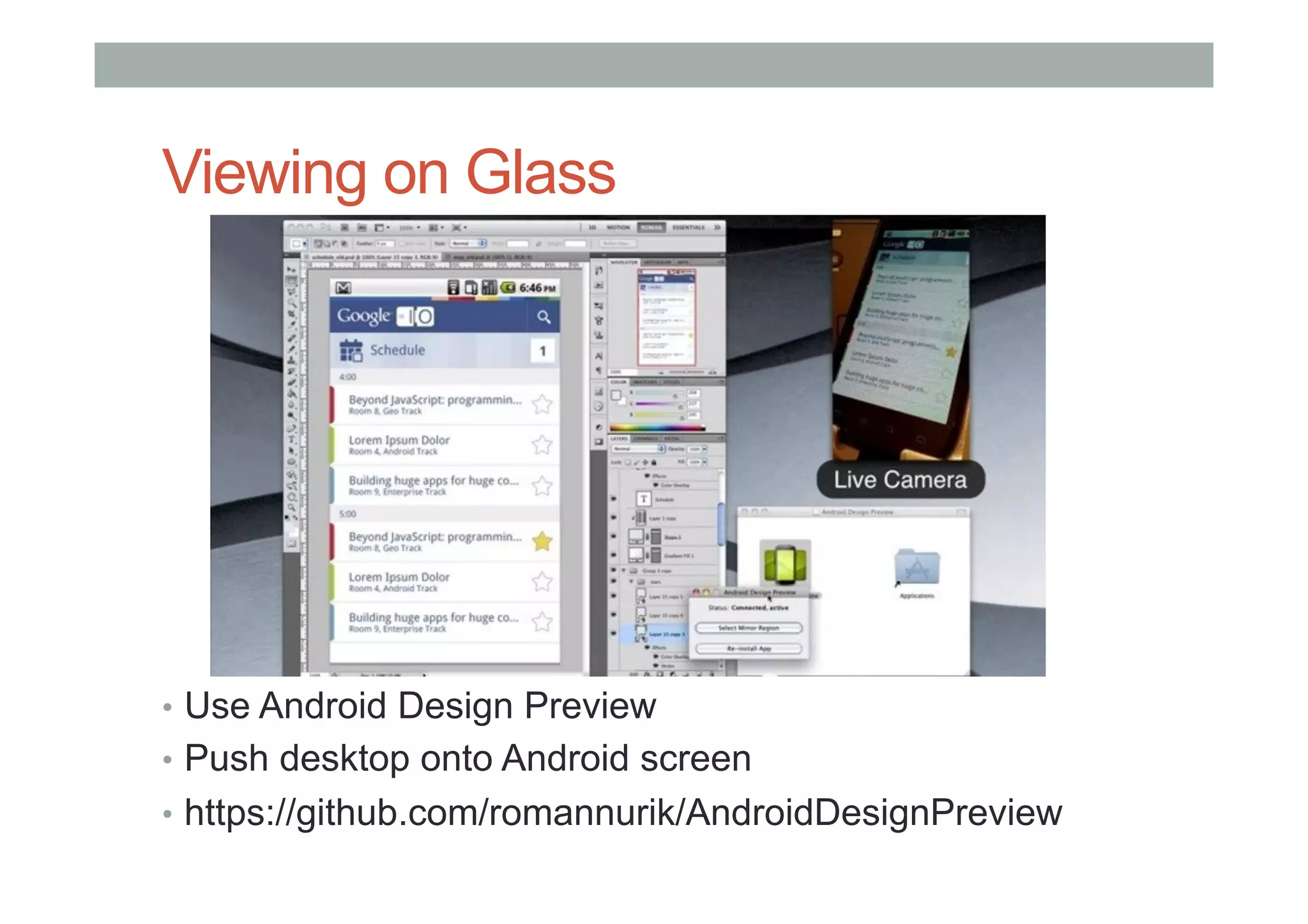 Viewing on Glass
•  Use Android Design Preview
•  Push desktop onto Android screen
•  https://github.com/romannurik/AndroidDesignPreview
 