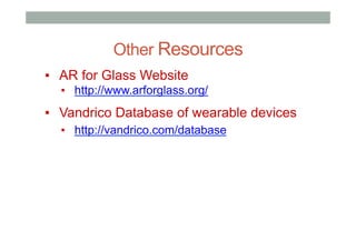 Other Resources
▪  AR for Glass Website
▪  http://www.arforglass.org/
▪  Vandrico Database of wearable devices
▪  http://vandrico.com/database
 