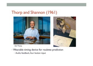 Thorp and Shannon (1961)
•  Wearable timing device for roulette prediction
•  Audio feedback, four button input
Ed Thorp
 