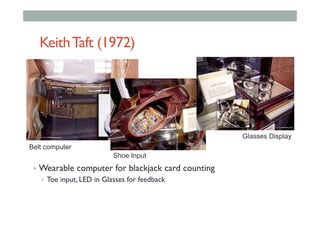 KeithTaft (1972)
•  Wearable computer for blackjack card counting
•  Toe input, LED in Glasses for feedback
Belt computer
Shoe Input
Glasses Display
 