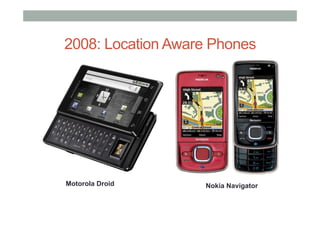 2008: Location Aware Phones
Nokia NavigatorMotorola Droid
 