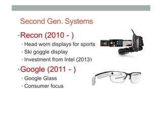 Second Gen. Systems
• Recon (2010 - )
• Head worn displays for sports
• Ski goggle display
• Investment from Intel (2013)
• Google (2011 - )
• Google Glass
• Consumer focus
 