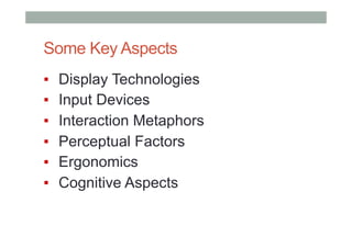Some Key Aspects
▪  Display Technologies
▪  Input Devices
▪  Interaction Metaphors
▪  Perceptual Factors
▪  Ergonomics
▪  Cognitive Aspects
 