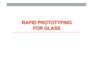 RAPID PROTOTYPING
FOR GLASS
 