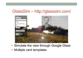 GlassSim – http://glasssim.com/
▪  Simulate the view through Google Glass
▪  Multiple card templates
 