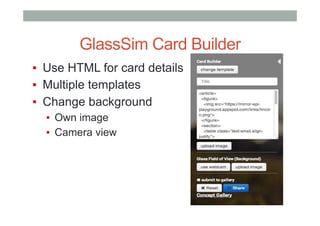 GlassSim Card Builder
▪  Use HTML for card details
▪  Multiple templates
▪  Change background
▪  Own image
▪  Camera view
 