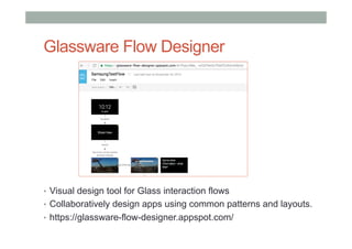 Glassware Flow Designer
•  Visual design tool for Glass interaction flows
•  Collaboratively design apps using common patterns and layouts.
•  https://glassware-flow-designer.appspot.com/
 