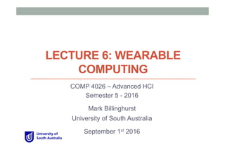 LECTURE 6: WEARABLE
COMPUTING
COMP 4026 – Advanced HCI
Semester 5 - 2016
Mark Billinghurst
University of South Australia
September 1st 2016
 