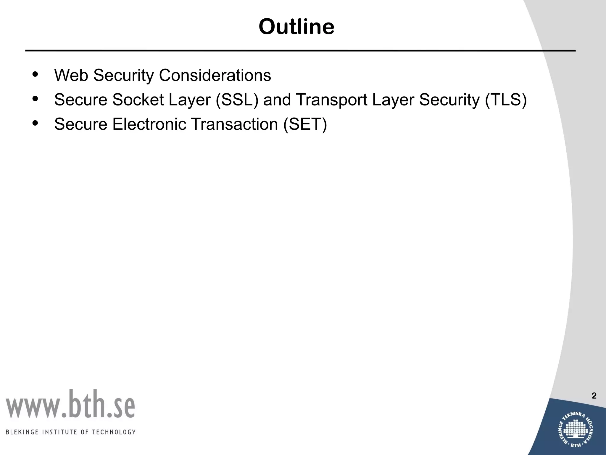 Outline

•   Web Security Considerations
•   Secure Socket Layer (SSL) and Transport Layer Security (TLS)
•   Secure Electronic Transaction (SET)




                                                                   2
 