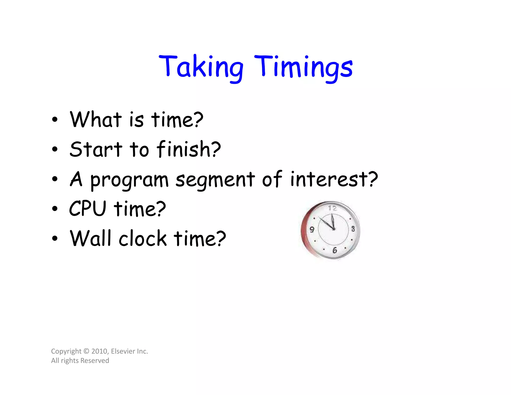 Taking Timings • What is time? • Start to finish? • A program segment of interest? • CPU time? • Wall clock time? Copyright © 2010, Elsevier Inc. All rights Reserved 