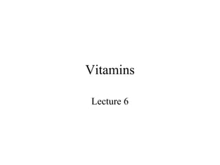 Vitamins 
Lecture 6 
 