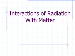 Interactions of Radiation
With Matter
 