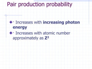 Pair production probability
· Increases with increasing photon
energy
· Increases with atomic number
approximately as Z2
 