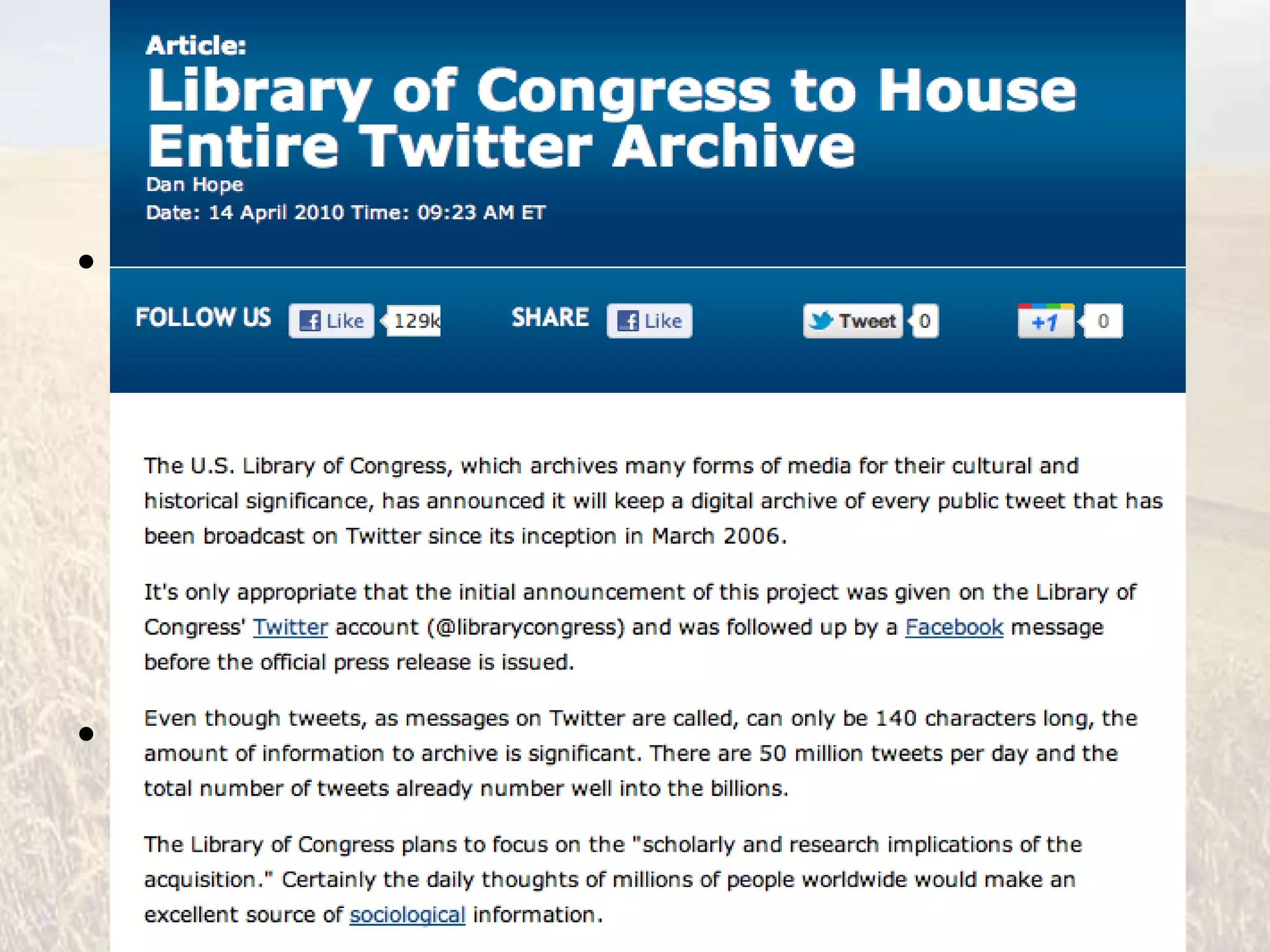 But :: Can Tweets be Meaningful?


• Yes but
  – You need to be critically literate
  – You need to discover what is of interest/pertinent
    to you & your research
  – You need to evaluate your sources; whom you
    choose to follow on Twitter is key to the quality of
    information you receive (who is tweeting?)
• The Library of Congress will archive *every*
  public tweet since March 2006
 