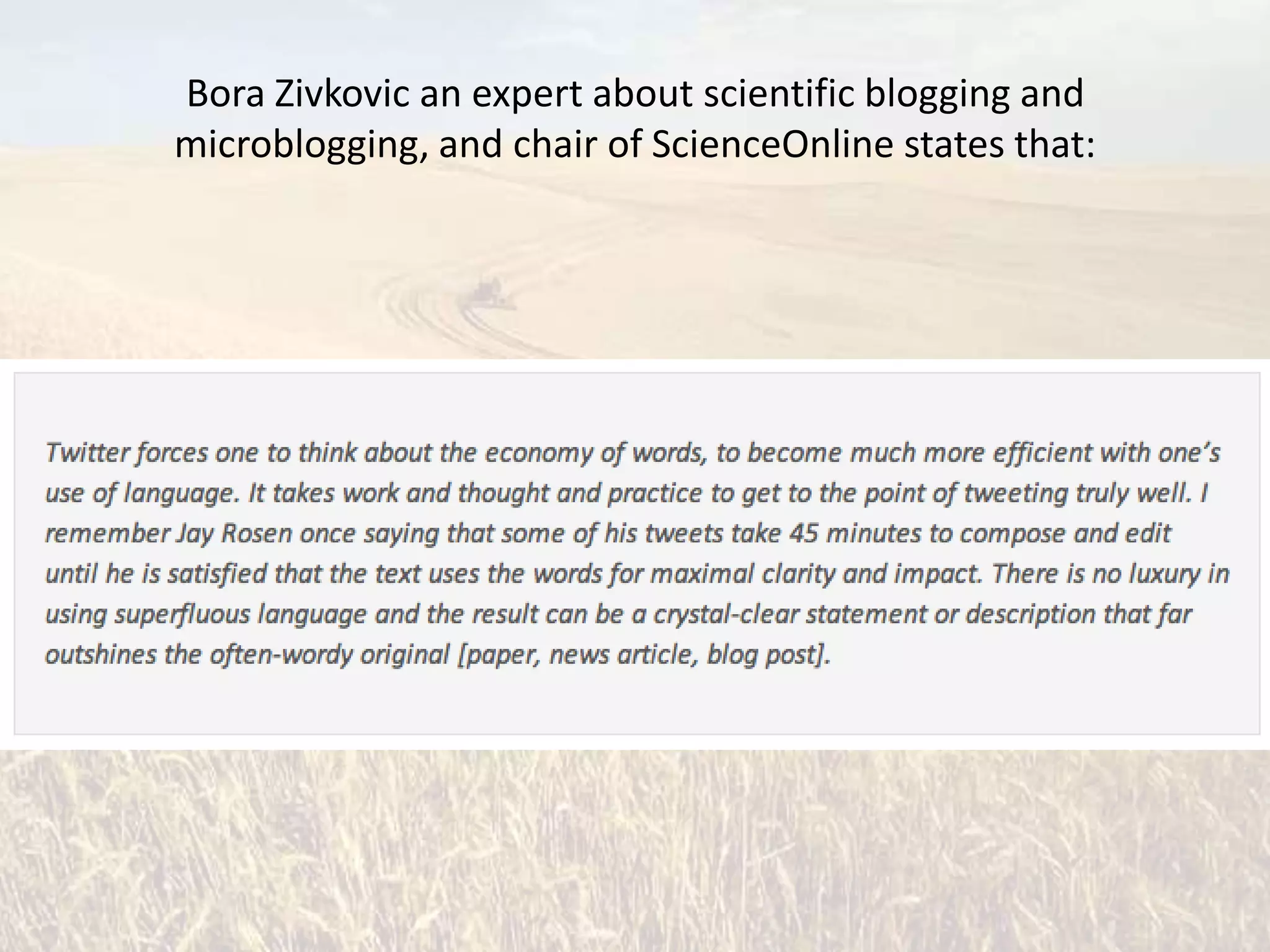 Bora Zivkovic an expert about scientific blogging and
microblogging, and chair of ScienceOnline states that:
 