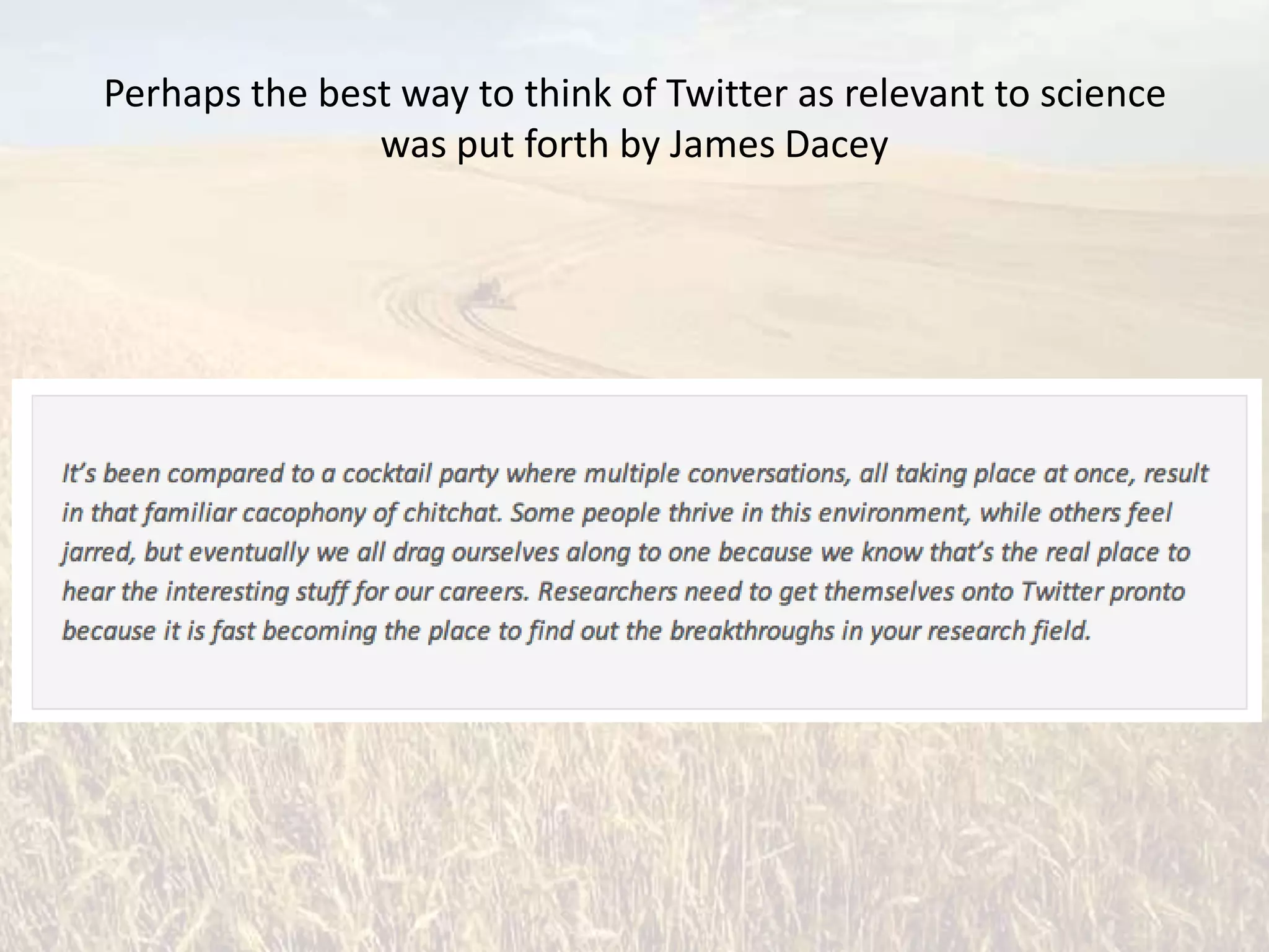 Perhaps the best way to think of Twitter as relevant to science
               was put forth by James Dacey
 