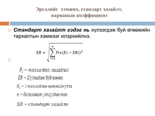 Эрсдлийг хэмжих, стандарт хазайлт,
вариацын коэффициент

-





Стандарт хазайлт гэдэг нь хүлээгдэж буй өгөөжийн
тархалтын хэмжээг илэрхийлнэ.

 