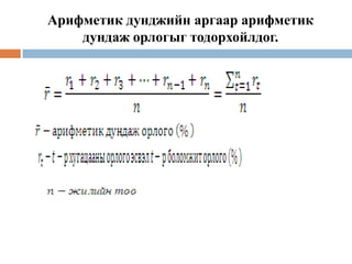 Арифметик дунджийн аргаар арифметик
дундаж орлогыг тодорхойлдог.

 