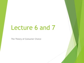 Lecture 6 and 7
The Theory of Consumer Choice
 