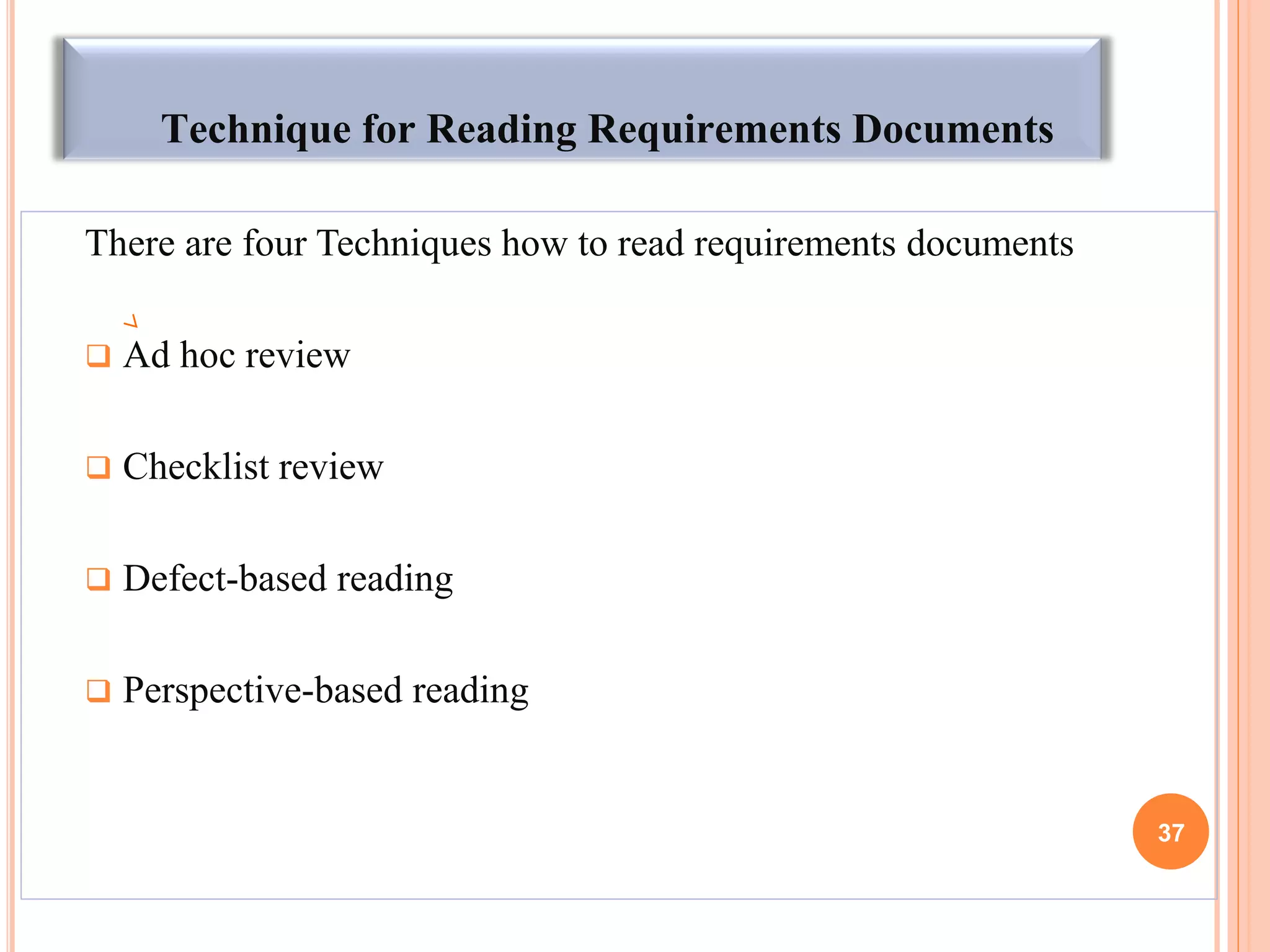 Technique for Reading Requirements Documents
There are four Techniques how to read requirements documents
 Ad hoc review
 Checklist review
 Defect-based reading
 Perspective-based reading
37
 
