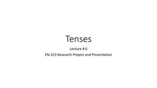 Tenses
Lecture # 6
EN-223 Research Project and Presentation
 