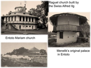 Raguel church built by
the Swiss Alfred Ilg
Menelik’s original palace
in Entoto
Entoto Mariam church
 