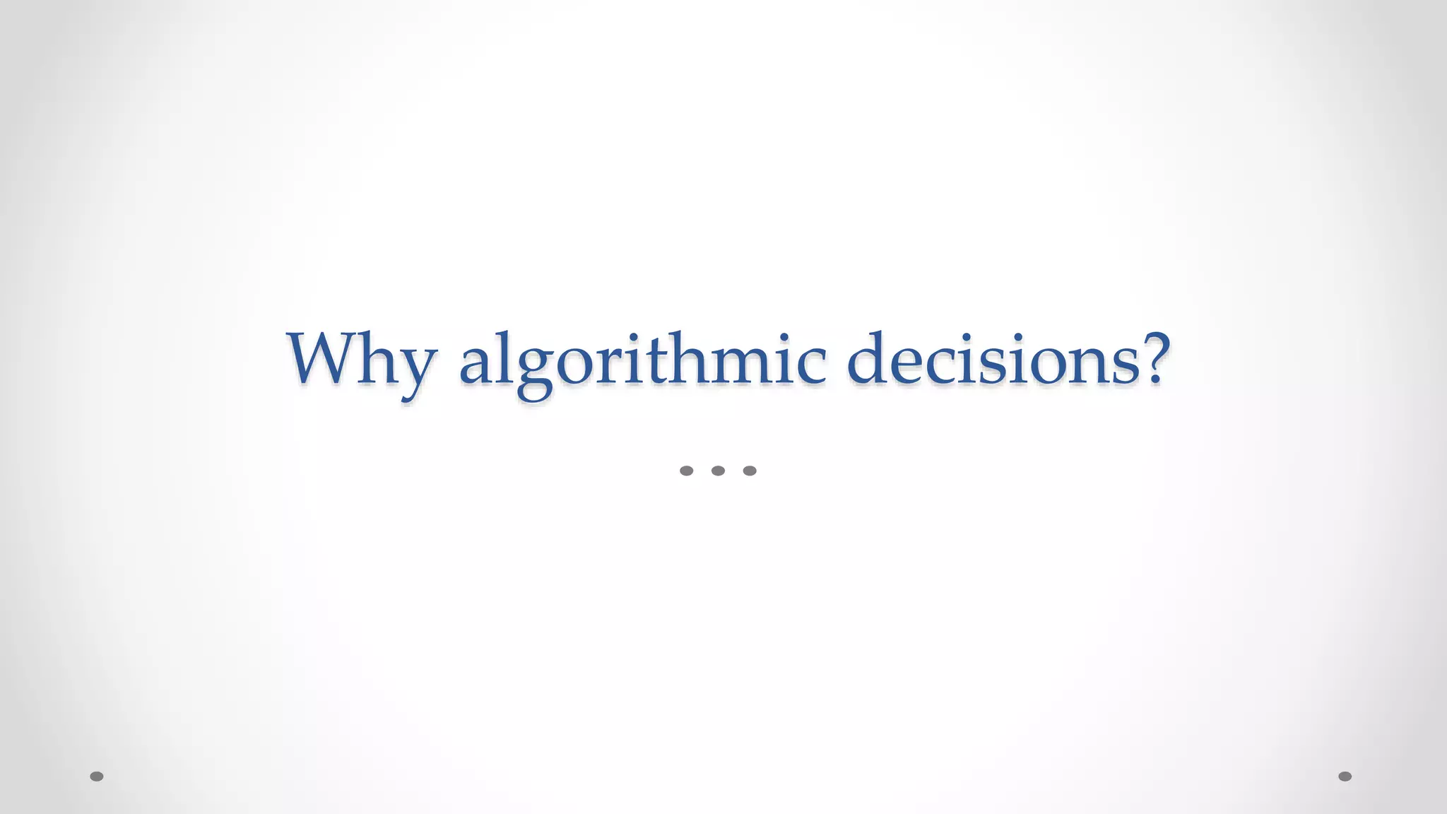Why algorithmic decisions?
 