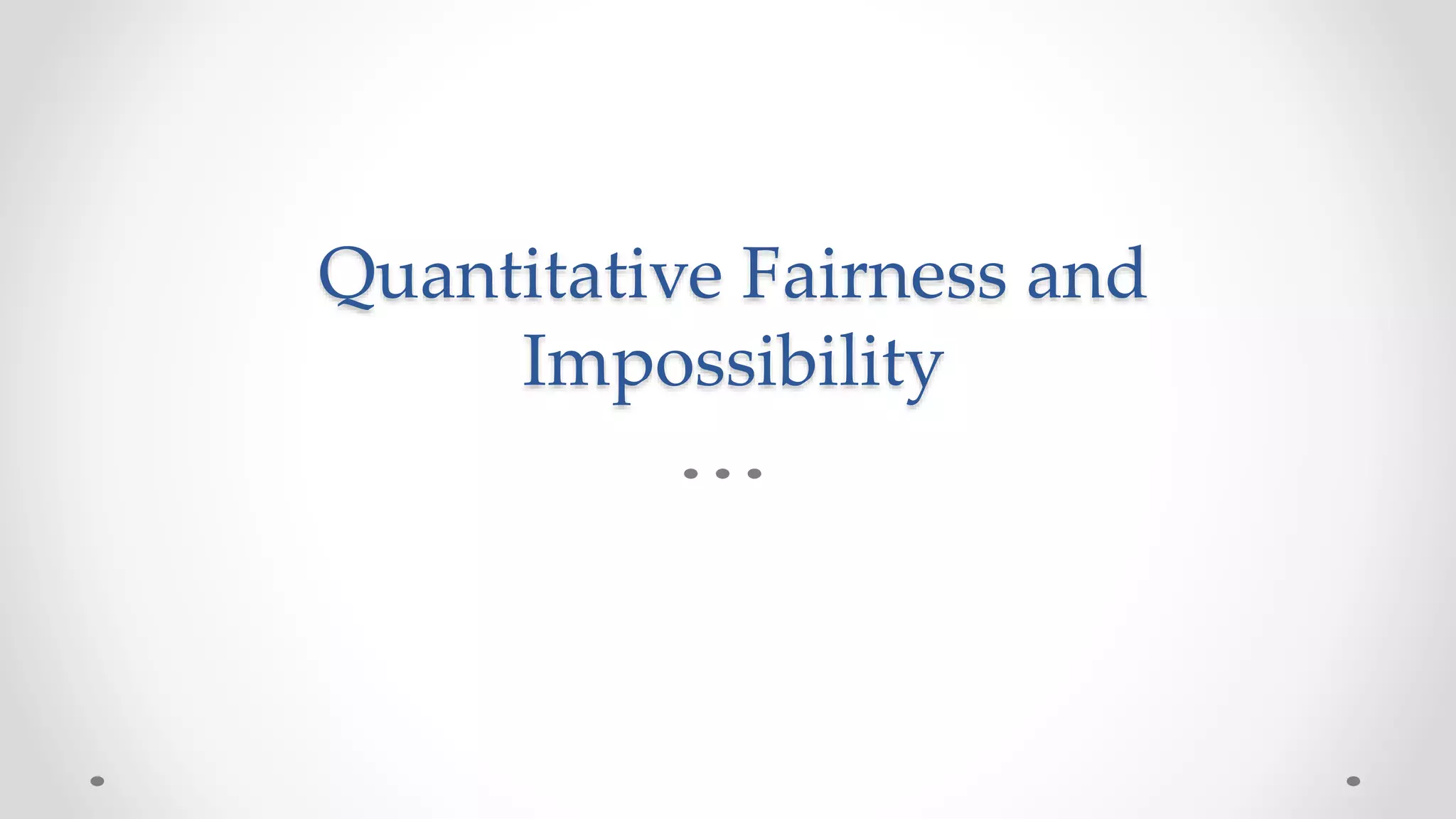 Quantitative Fairness and
Impossibility
 