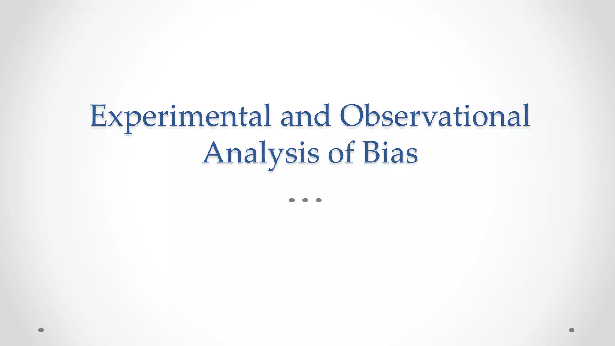 Experimental and Observational
Analysis of Bias
 