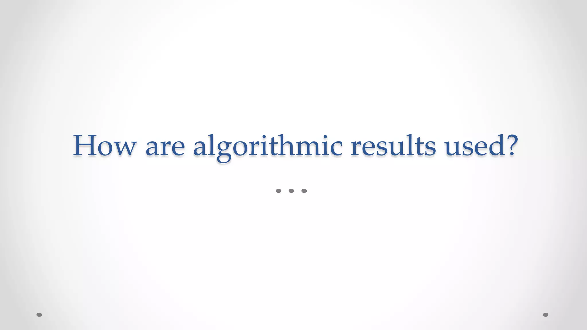How are algorithmic results used?
 
