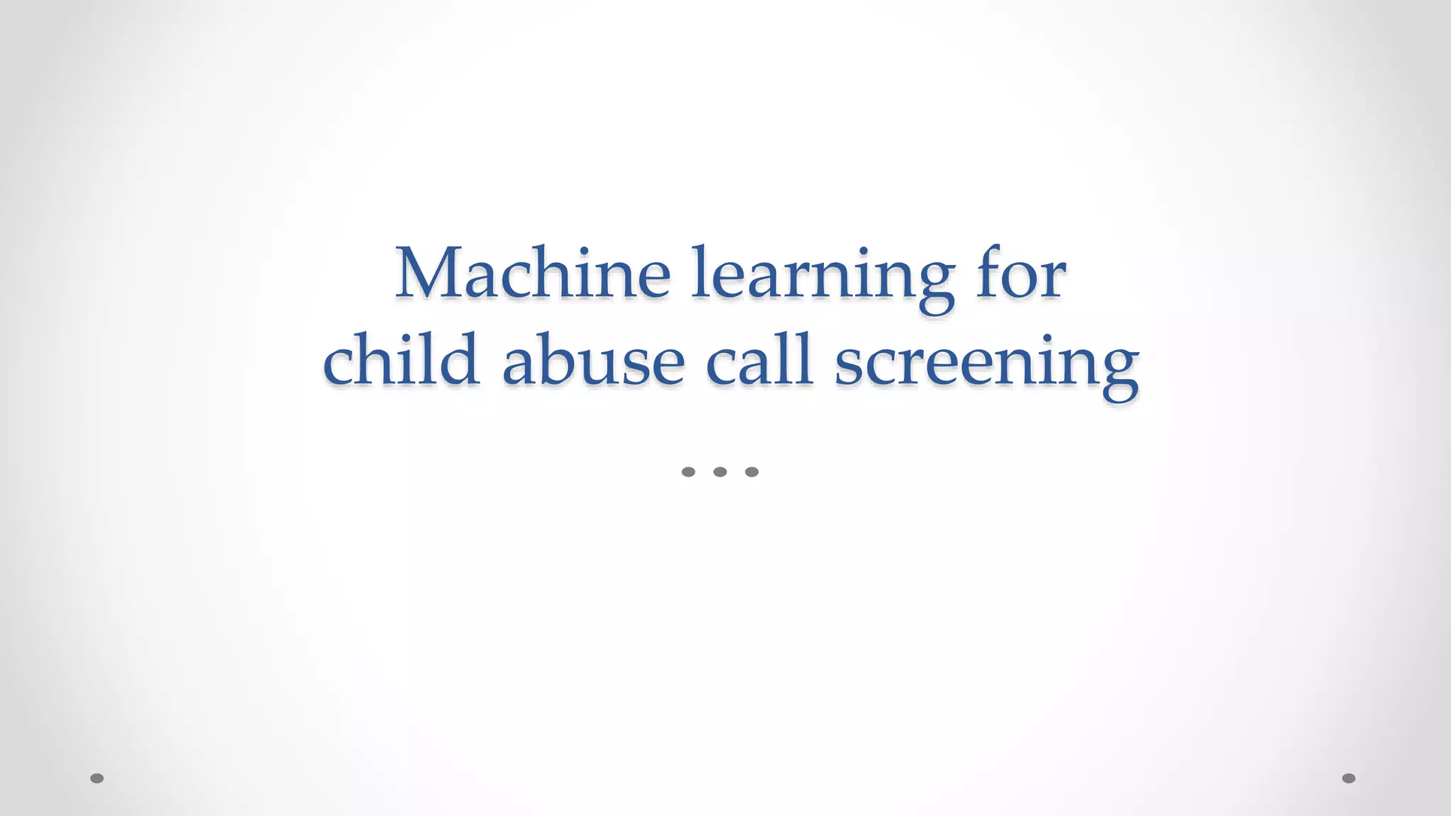 Machine learning for
child abuse call screening
 