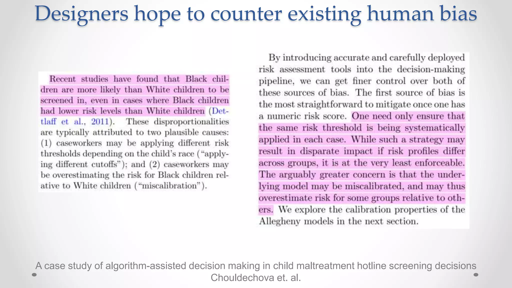 A case study of algorithm-assisted decision making in child maltreatment hotline screening decisions
Chouldechova et. al.
Designers hope to counter existing human bias
 