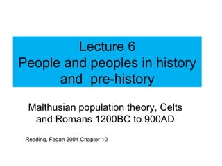 Lecture 6
People and peoples in history
and pre-history
Malthusian population theory, Celts
and Romans 1200BC to 900AD
Reading, Fagan 2004 Chapter 10
 