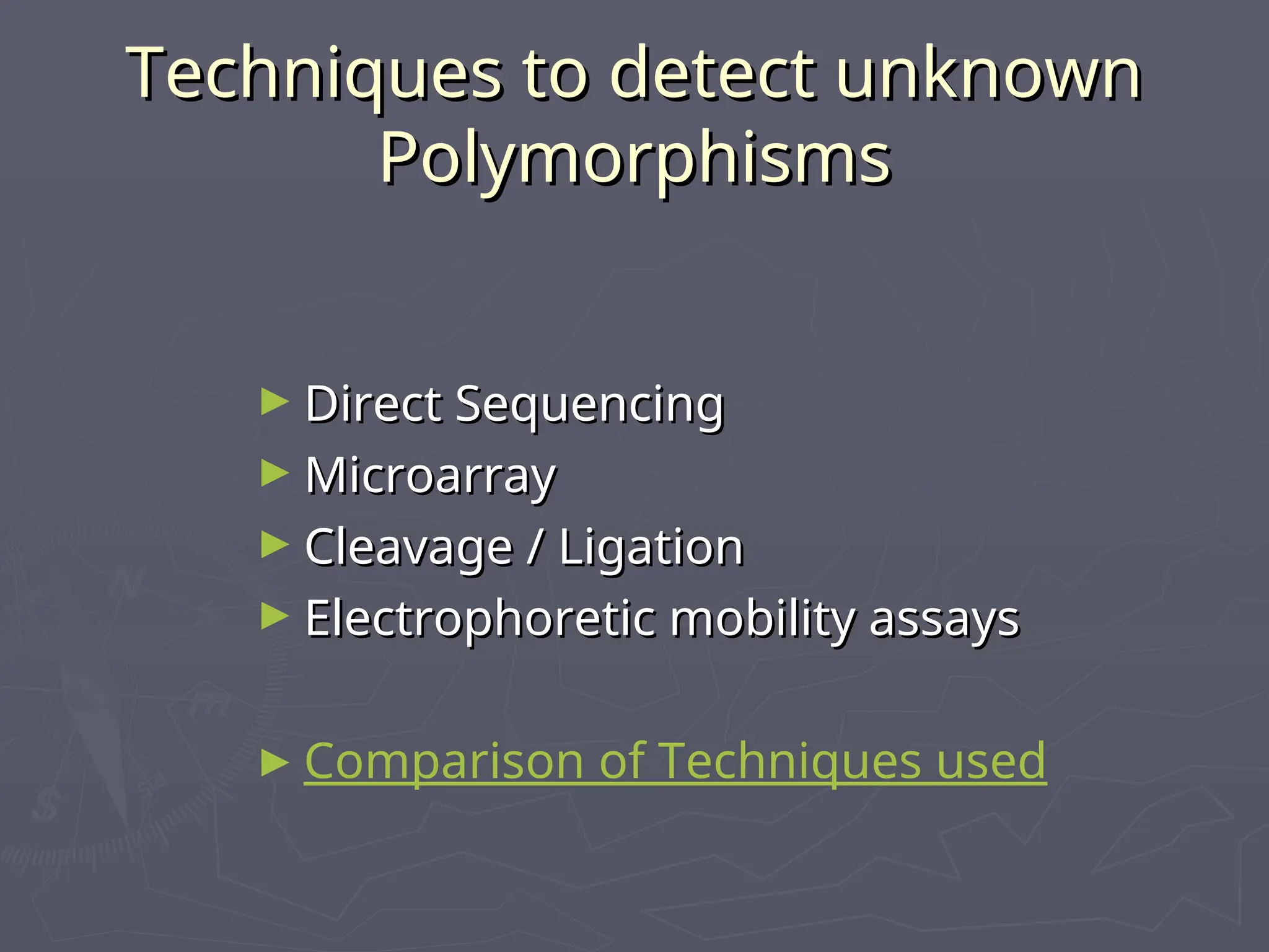Techniques to detect unknown
Techniques to detect unknown
Polymorphisms
Polymorphisms
► Direct Sequencing
Direct Sequencing
► Microarray
Microarray
► Cleavage / Ligation
Cleavage / Ligation
► Electrophoretic mobility assays
Electrophoretic mobility assays
► Comparison of Techniques used
 