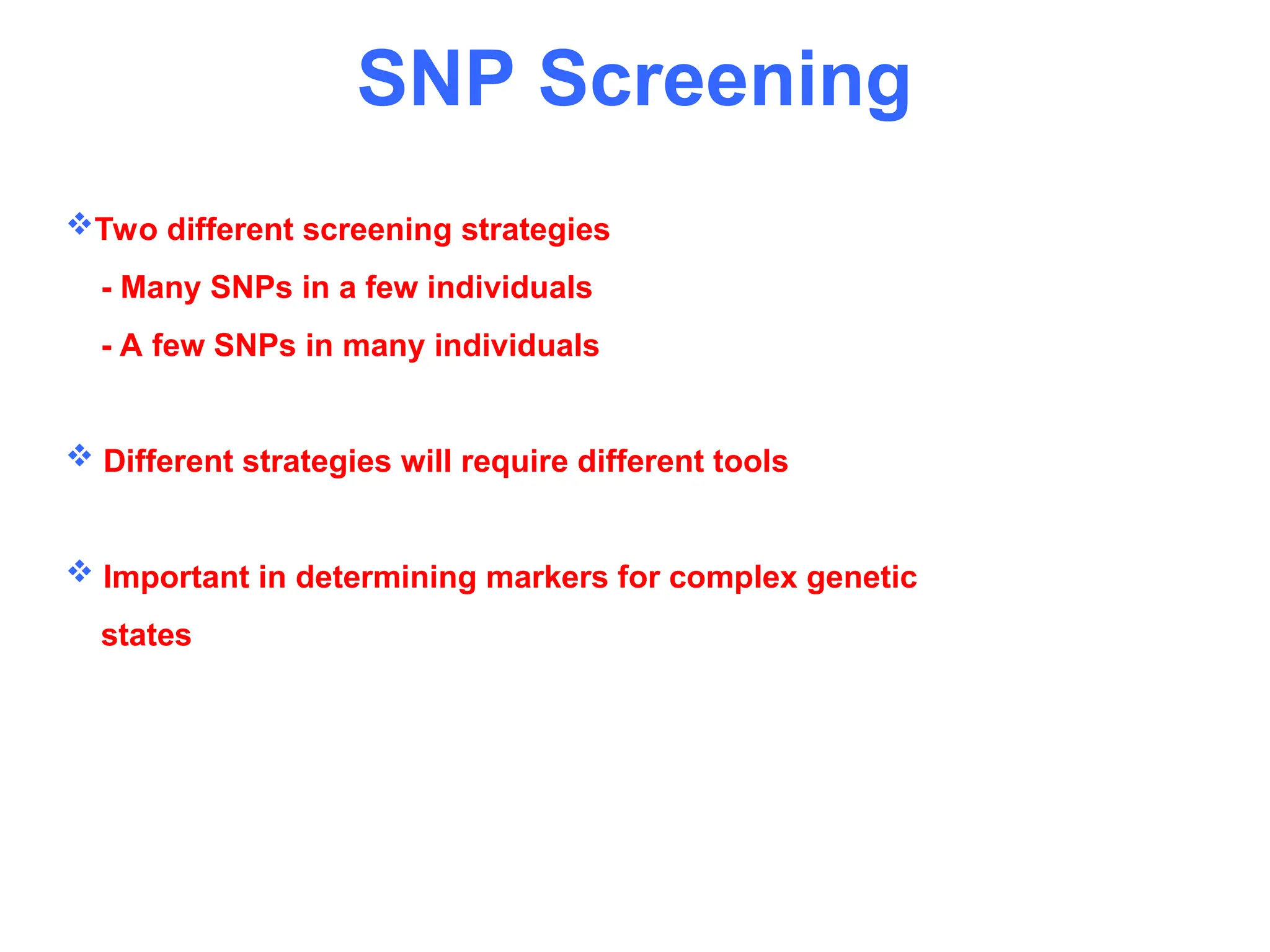 Two different screening strategies
- Many SNPs in a few individuals
- A few SNPs in many individuals
 Different strategies will require different tools
 Important in determining markers for complex genetic
states
SNP Screening
 
