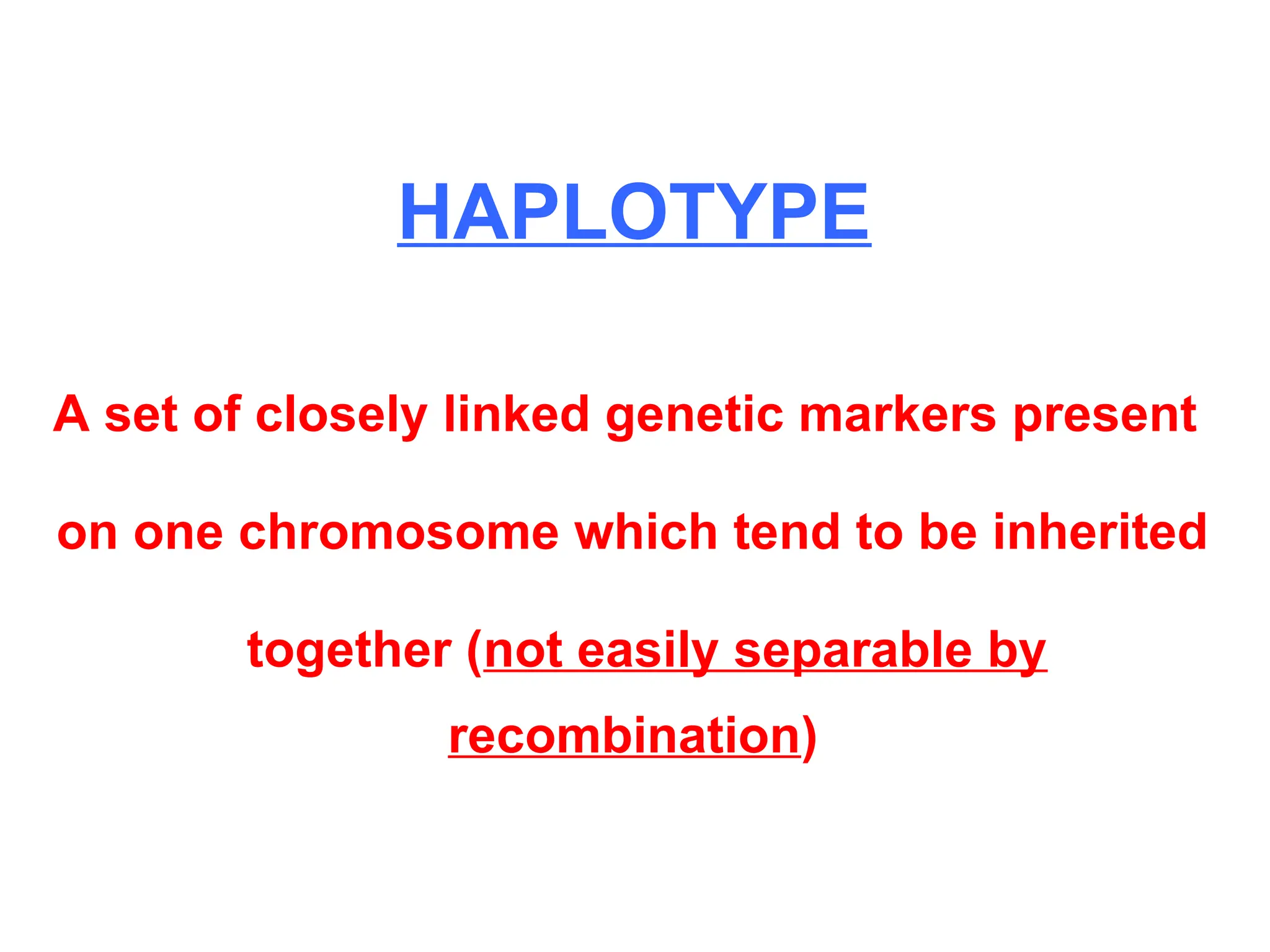 A set of closely linked genetic markers present
on one chromosome which tend to be inherited
together (not easily separable by
recombination)
HAPLOTYPE
 