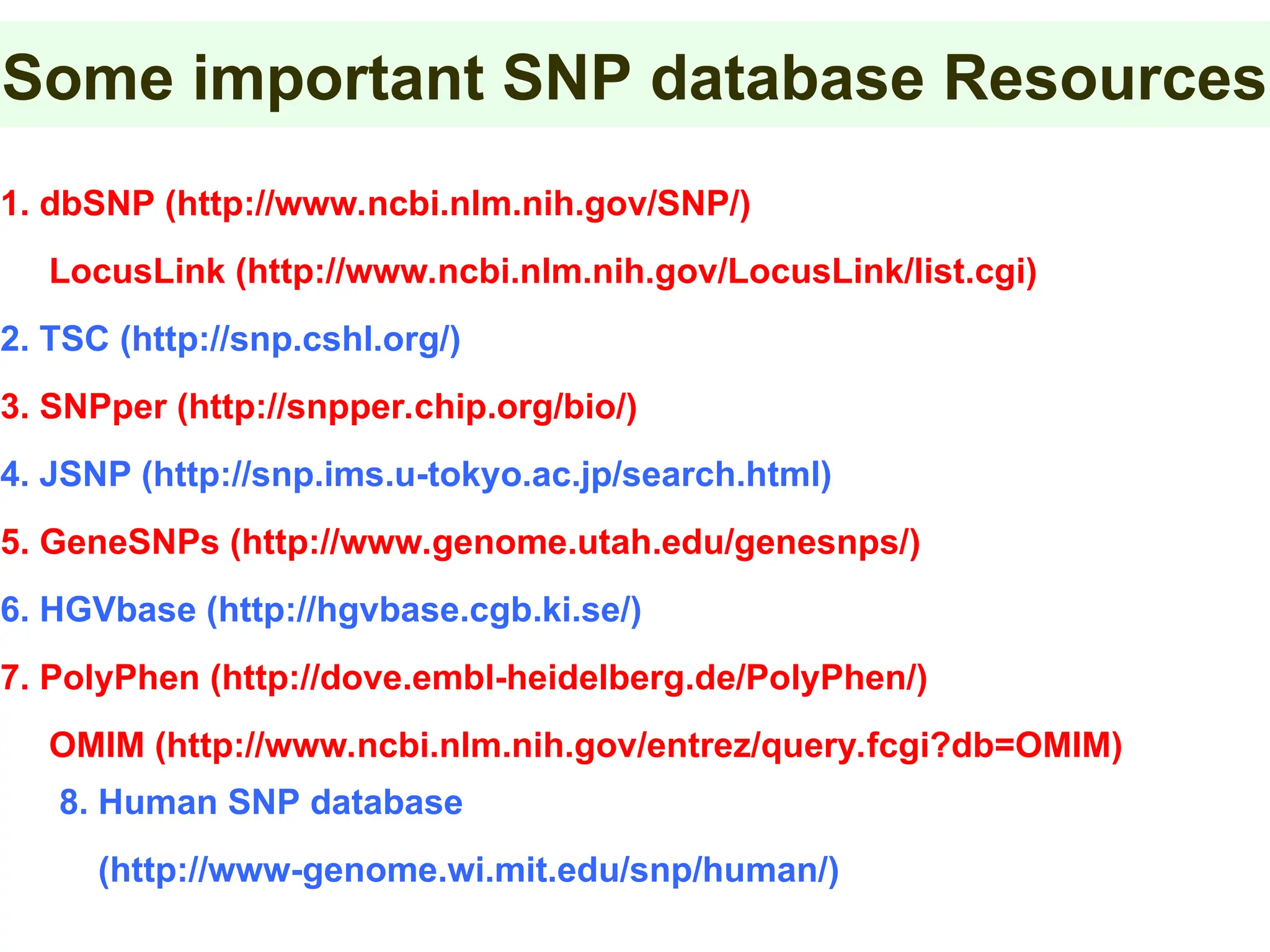 Some important SNP database Resources
1. dbSNP (http://www.ncbi.nlm.nih.gov/SNP/)
LocusLink (http://www.ncbi.nlm.nih.gov/LocusLink/list.cgi)
2. TSC (http://snp.cshl.org/)
3. SNPper (http://snpper.chip.org/bio/)
4. JSNP (http://snp.ims.u-tokyo.ac.jp/search.html)
5. GeneSNPs (http://www.genome.utah.edu/genesnps/)
6. HGVbase (http://hgvbase.cgb.ki.se/)
7. PolyPhen (http://dove.embl-heidelberg.de/PolyPhen/)
OMIM (http://www.ncbi.nlm.nih.gov/entrez/query.fcgi?db=OMIM)
Feb. 25. 2003 SI Hung
8. Human SNP database
(http://www-genome.wi.mit.edu/snp/human/)
 