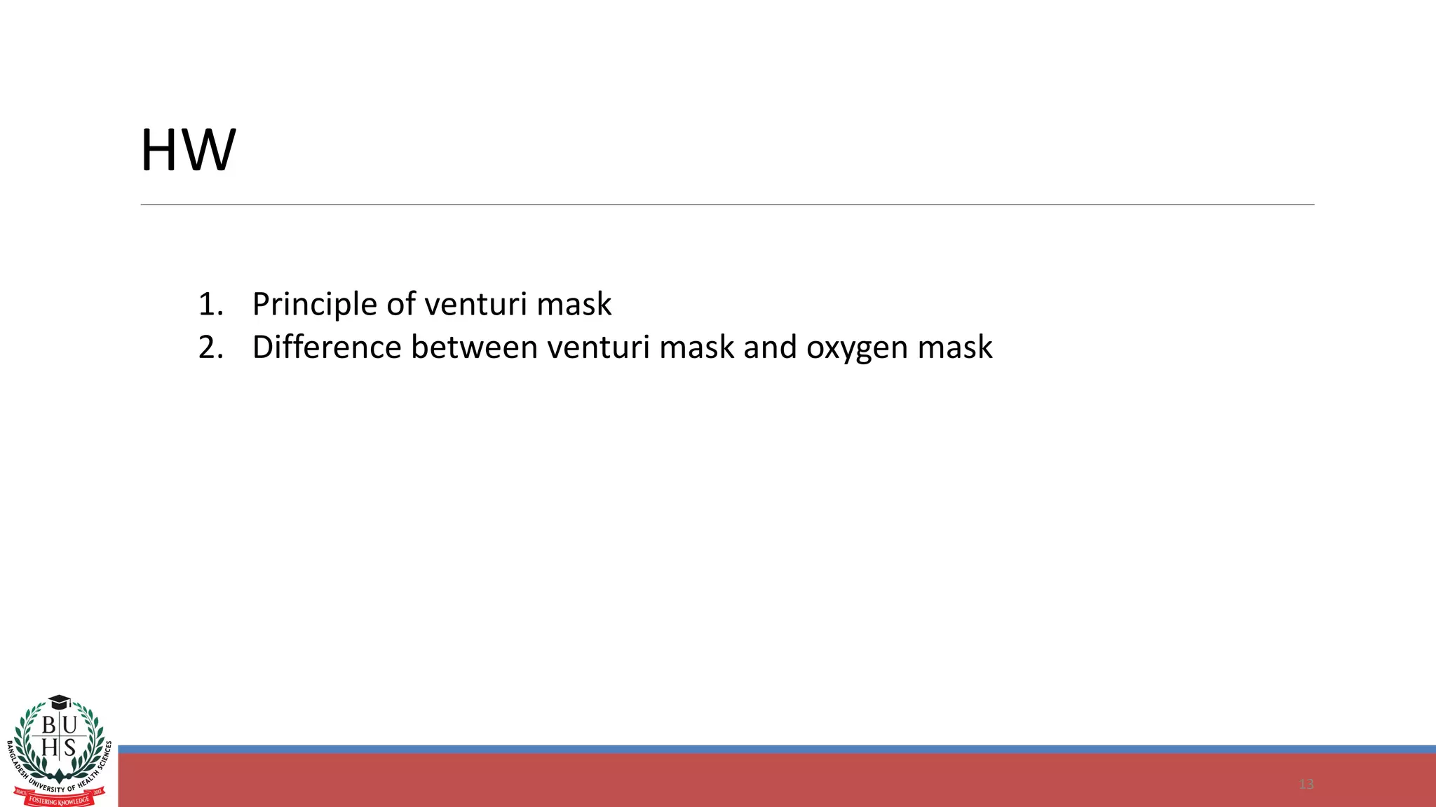 HW
13
1. Principle of venturi mask
2. Difference between venturi mask and oxygen mask
 
