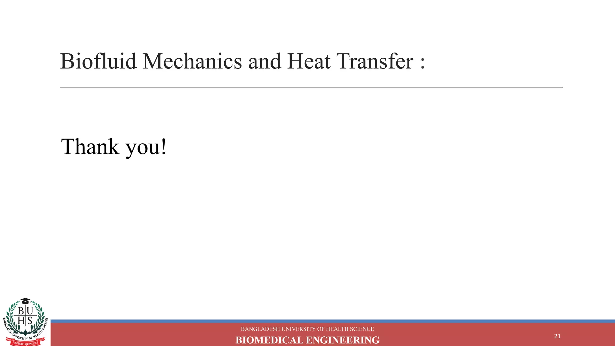Biofluid Mechanics and Heat Transfer :
BANGLADESH UNIVERSITY OF HEALTH SCIENCE
BIOMEDICAL ENGINEERING
21
Thank you!
 