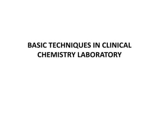 BASIC TECHNIQUES IN CLINICAL
CHEMISTRY LABORATORY
 