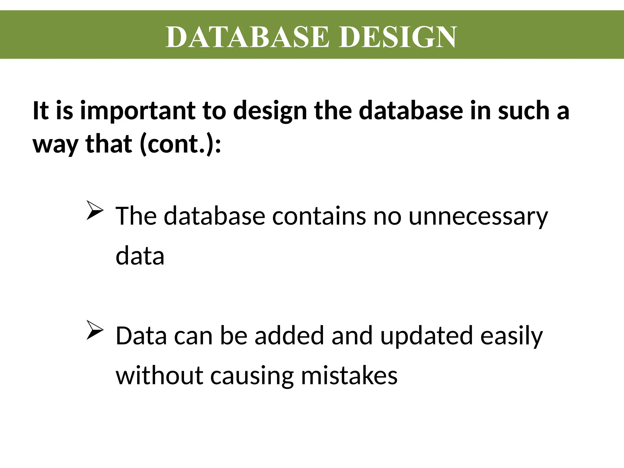 It is important to design the database in such a
way that (cont.):
DATABASE DESIGN
 The database contains no unnecessary
data
 Data can be added and updated easily
without causing mistakes
 
