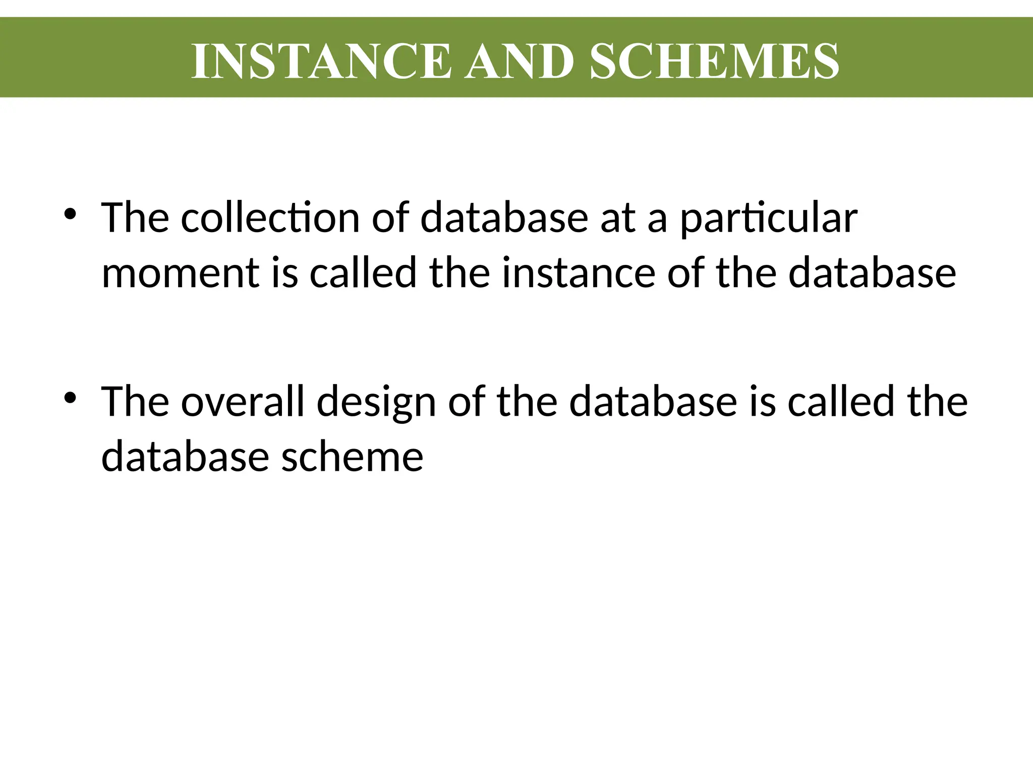 • The collection of database at a particular
moment is called the instance of the database
• The overall design of the database is called the
database scheme
INSTANCE AND SCHEMES
 