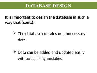 It is important to design the database in such a
way that (cont.):
DATABASE DESIGN
 The database contains no unnecessary
data
 Data can be added and updated easily
without causing mistakes
 