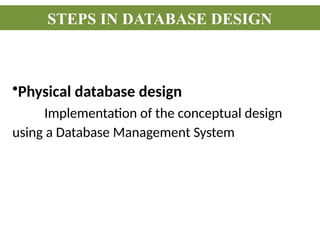 •Physical database design
Implementation of the conceptual design
using a Database Management System
STEPS IN DATABASE DESIGN
 